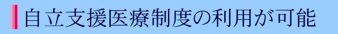 自立支援医療制度の利用が可能