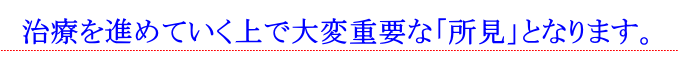 治療を進めていく上で大変重要な「所見」となります。