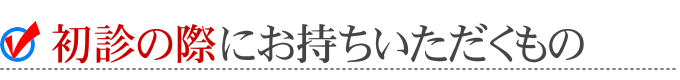 初診の際にお持ちいただくもの