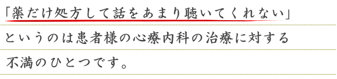 「薬だけ処方して話をあまり聴いてくれない」というのは患者様の心療内科の治療に対する不満のひとつです。