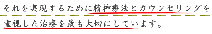 それを実現するために精神療法とカウンセリングを重視した治療を最も大切にしています。